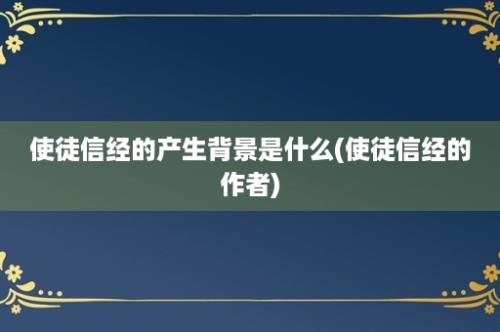 使徒信经的产生背景是什么(使徒信经的作者)