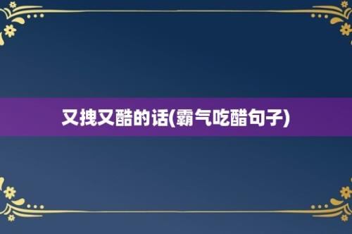 又拽又酷的话(霸气吃醋句子)