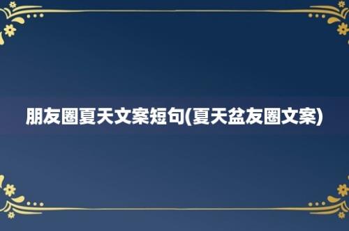 朋友圈夏天文案短句(夏天盆友圈文案)