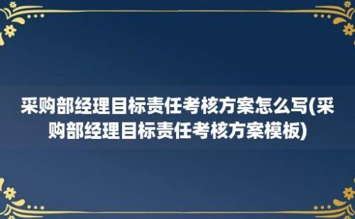 采购部经理目标责任考核方案怎么写(采购部经理目标责任考核方案模板)