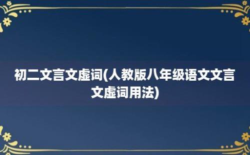 初二文言文虚词(人教版八年级语文文言文虚词用法)