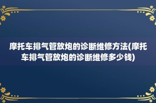 摩托车排气管放炮的诊断维修方法(摩托车排气管放炮的诊断维修多少钱)