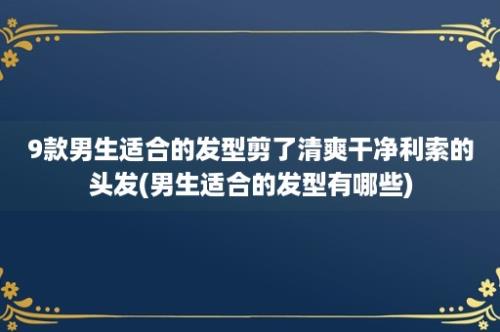 9款男生适合的发型剪了清爽干净利索的头发(男生适合的发型有哪些)