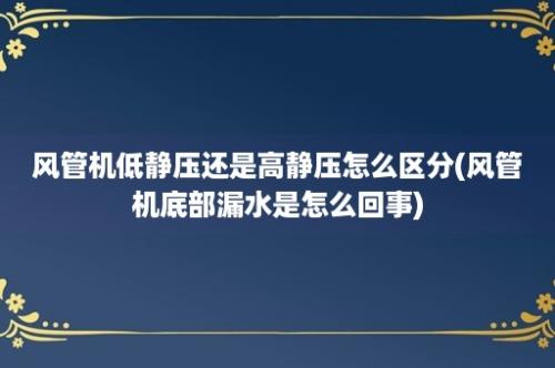 风管机低静压还是高静压怎么区分(风管机底部漏水是怎么回事)