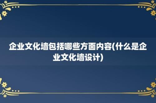 企业文化墙包括哪些方面内容(什么是企业文化墙设计)