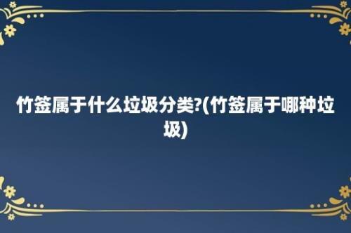 竹签属于什么垃圾分类?(竹签属于哪种垃圾)