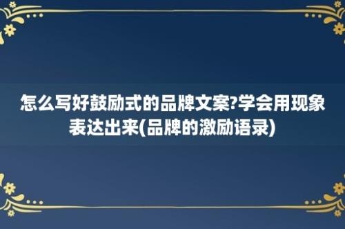 怎么写好鼓励式的品牌文案?学会用现象表达出来(品牌的激励语录)