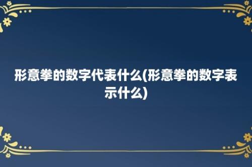 形意拳的数字代表什么(形意拳的数字表示什么)