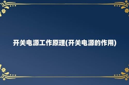 开关电源工作原理(开关电源的作用)