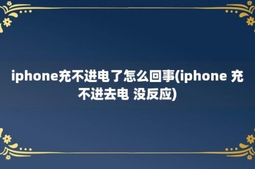 iphone充不进电了怎么回事(iphone 充不进去电 没反应)