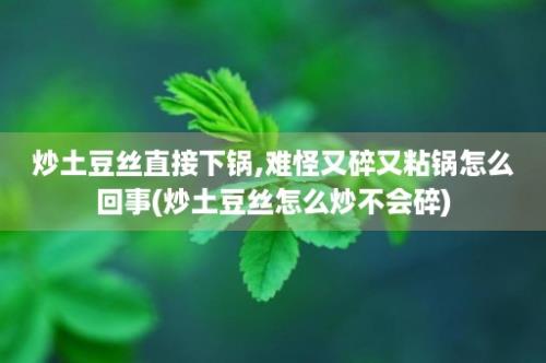 炒土豆丝直接下锅,难怪又碎又粘锅怎么回事(炒土豆丝怎么炒不会碎)