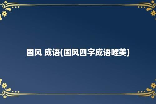 国风 成语(国风四字成语唯美)