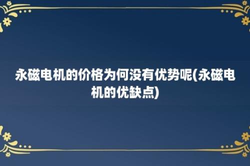 永磁电机的价格为何没有优势呢(永磁电机的优缺点)