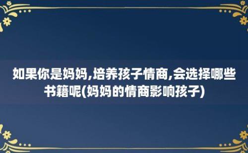 如果你是妈妈,培养孩子情商,会选择哪些书籍呢(妈妈的情商影响孩子)