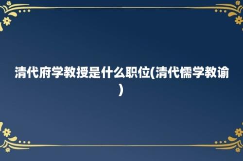 清代府学教授是什么职位(清代儒学教谕)