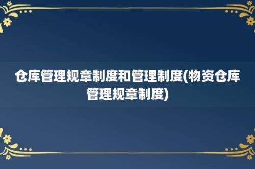 仓库管理规章制度和管理制度(物资仓库管理规章制度)