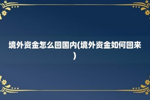 境外资金怎么回国内(境外资金如何回来)