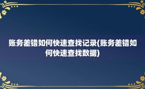 账务差错如何快速查找记录(账务差错如何快速查找数据)