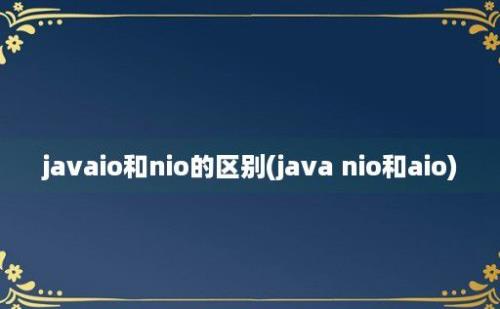 javaio和nio的区别(java nio和aio)