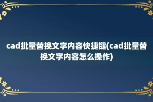 cad批量替换文字内容快捷键(cad批量替换文字内容怎么操作)