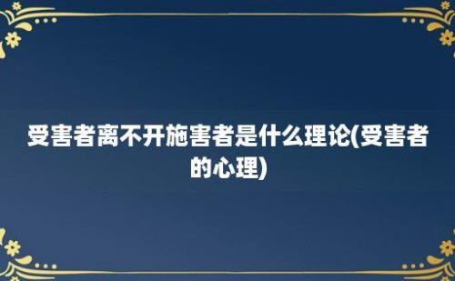 受害者离不开施害者是什么理论(受害者的心理)