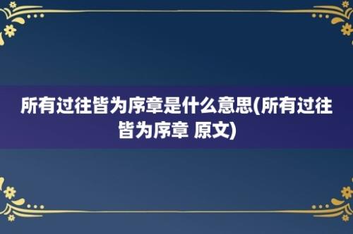 所有过往皆为序章是什么意思(所有过往皆为序章 原文)