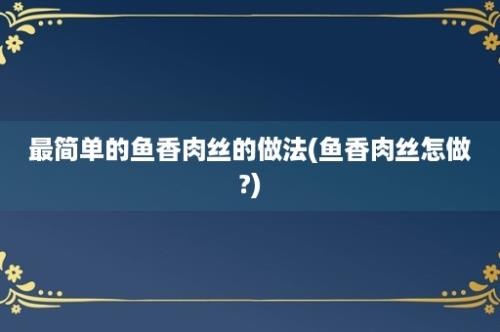 最简单的鱼香肉丝的做法(鱼香肉丝怎做?)