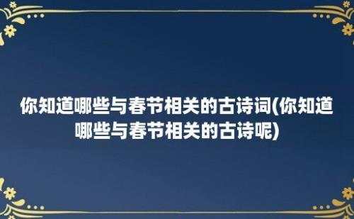 你知道哪些与春节相关的古诗词(你知道哪些与春节相关的古诗呢)