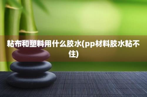 粘布和塑料用什么胶水(pp材料胶水粘不住)