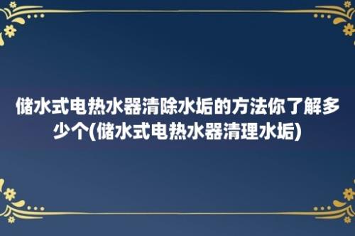 储水式电热水器清除水垢的方法你了解多少个(储水式电热水器清理水垢)