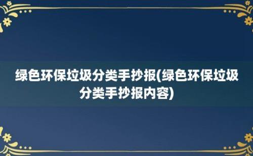 绿色环保垃圾分类手抄报(绿色环保垃圾分类手抄报内容)