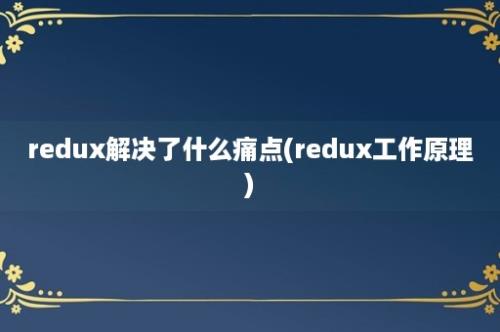 redux解决了什么痛点(redux工作原理)