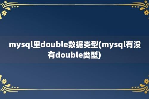 mysql里double数据类型(mysql有没有double类型)