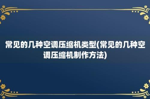 常见的几种空调压缩机类型(常见的几种空调压缩机制作方法)