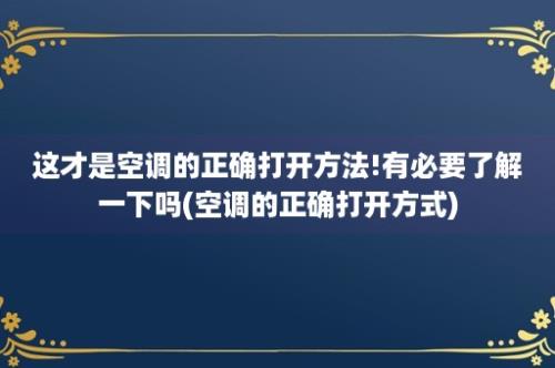 这才是空调的正确打开方法!有必要了解一下吗(空调的正确打开方式)