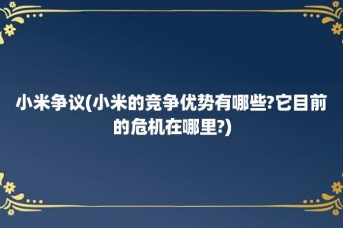 小米争议(小米的竞争优势有哪些?它目前的危机在哪里?)