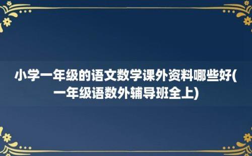 小学一年级的语文数学课外资料哪些好(一年级语数外辅导班全上)