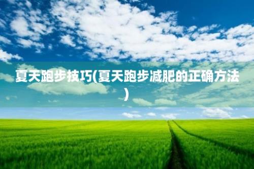 夏天跑步技巧(夏天跑步减肥的正确方法)