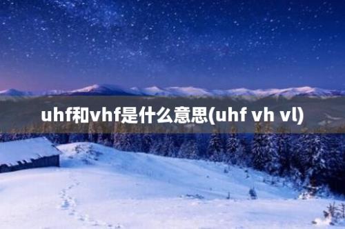 uhf和vhf是什么意思(uhf vh vl)