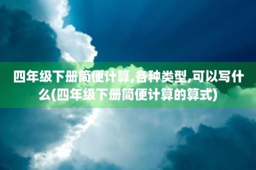 四年级下册简便计算,各种类型,可以写什么(四年级下册简便计算的算式)