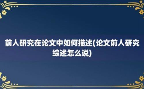 前人研究在论文中如何描述(论文前人研究综述怎么说)