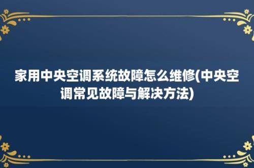 家用中央空调系统故障怎么维修(中央空调常见故障与解决方法)