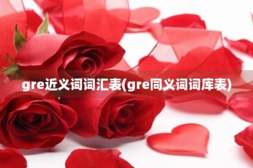 gre近义词词汇表(gre同义词词库表)