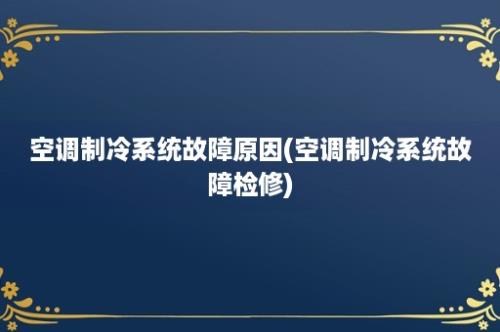 空调制冷系统故障原因(空调制冷系统故障检修)