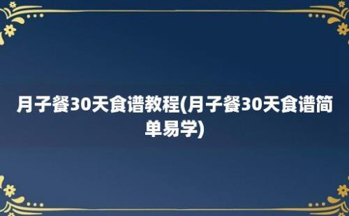 月子餐30天食谱教程(月子餐30天食谱简单易学)