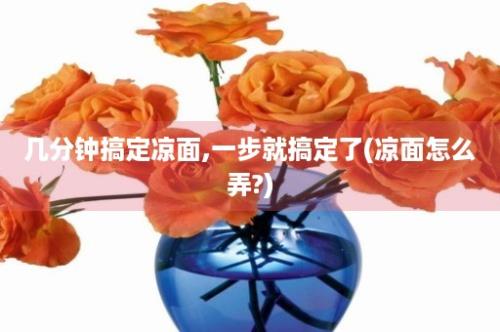 几分钟搞定凉面,一步就搞定了(凉面怎么弄?)