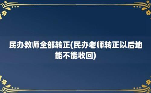 民办教师全部转正(民办老师转正以后地能不能收回)