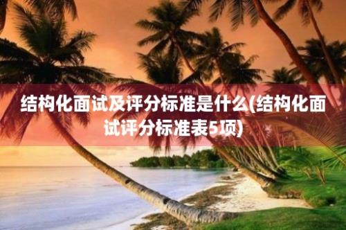 结构化面试及评分标准是什么(结构化面试评分标准表5项)