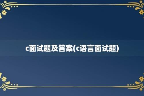 c面试题及答案(c语言面试题)