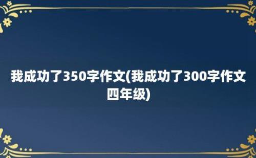 我成功了350字作文(我成功了300字作文四年级)